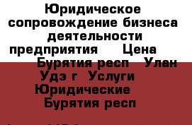 Юридическое сопровождение бизнеса (деятельности предприятия): › Цена ­ 1 000 - Бурятия респ., Улан-Удэ г. Услуги » Юридические   . Бурятия респ.